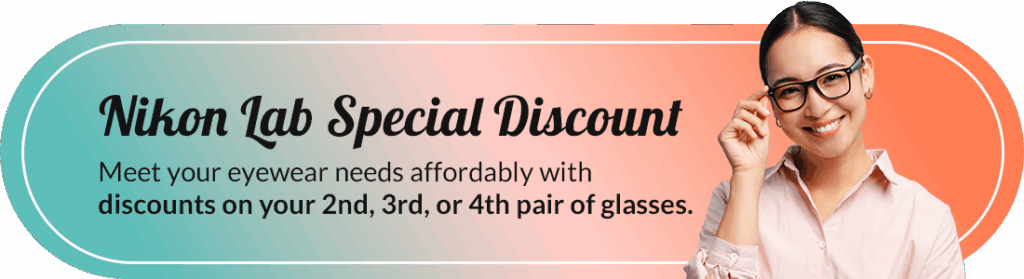 Nikon Lab Special Discount – Meet your eyewear needs affordably with discounts on your 2nd, 3rd, or 4th pair of glasses.